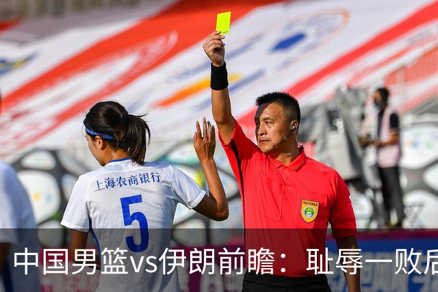 中国男篮vs伊朗前瞻：耻辱一败后需振作 胡金秋率队全力争铜牌