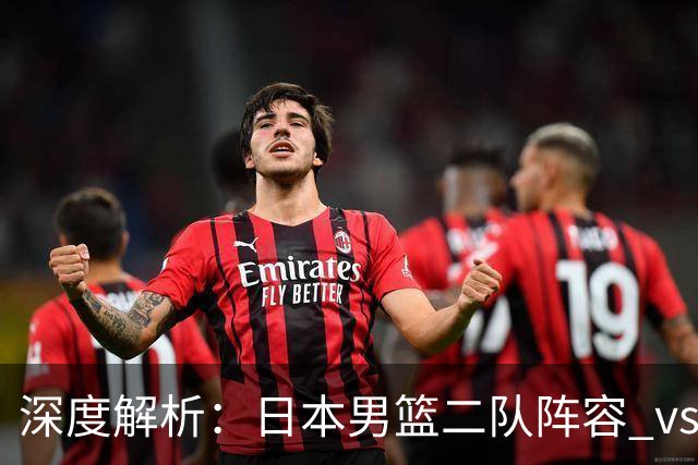 深度解析：日本男篮二队阵容 vs 中国男篮，胜负手在哪里？
